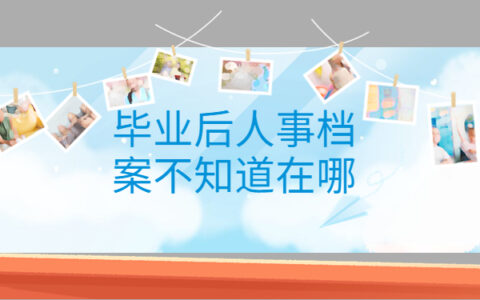 毕业后人事档案不知道在哪,一篇文章带大家解决档案问题！