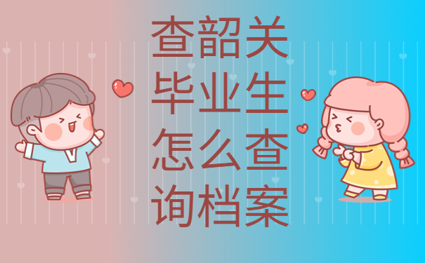 查韶关毕业生怎么查询档案？试试这样去查询吧！