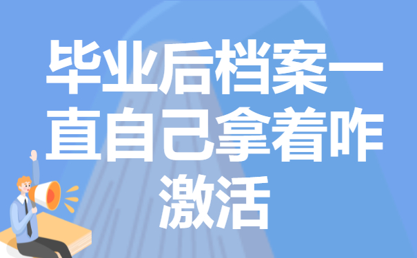 毕业后档案一直自己拿着怎么办？要如何进行激活？