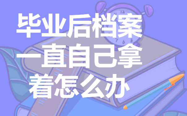 毕业后档案一直自己拿着怎么办？要如何进行激活？