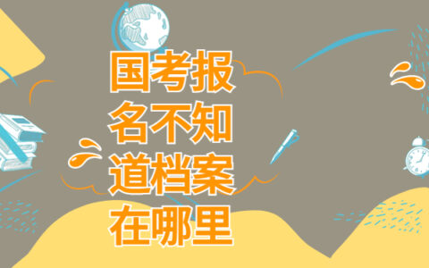 国考报名不知道档案在哪里，三分钟学会处理方法！