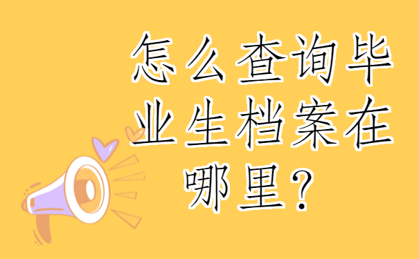 ​怎么查询毕业生档案在哪里？快些去查询吧！