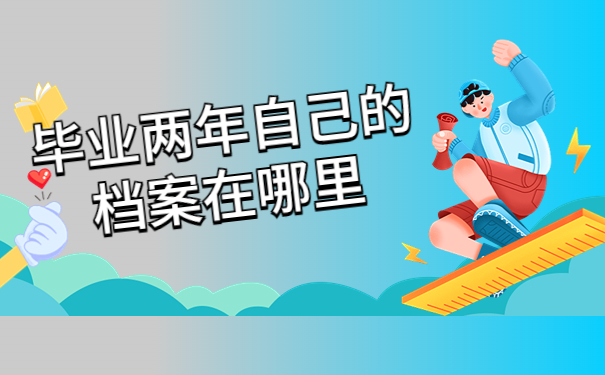 毕业两年自己的档案在哪里查询？查询方法你了解吗？
