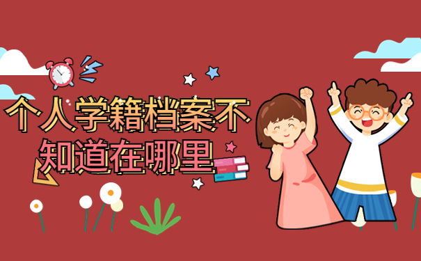 个人学籍档案不知道在哪里怎么办？有没有什么办法可以查询？