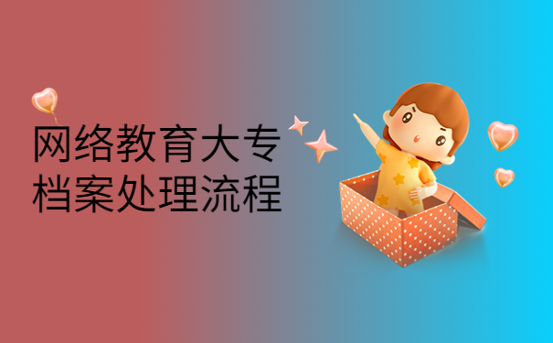 网络教育大专档案处理流程！档案存放流程如下！