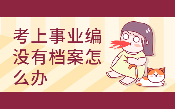 考上事业编没有档案怎么办？怎么对个人档案进行查找？
