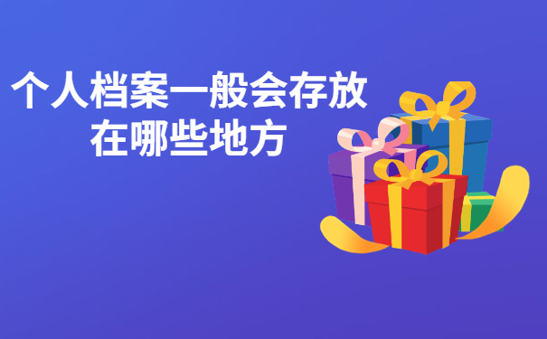 天津市大学生毕业后档案在哪里？毕业后个人档案一般会存放在哪些地方？