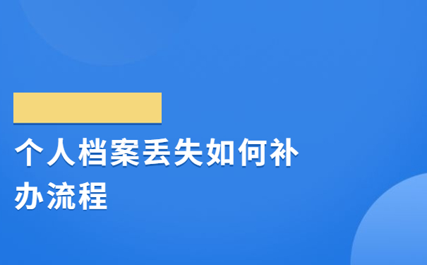 个人档案丢失如何补办流程，关注档案知识有益你我！
