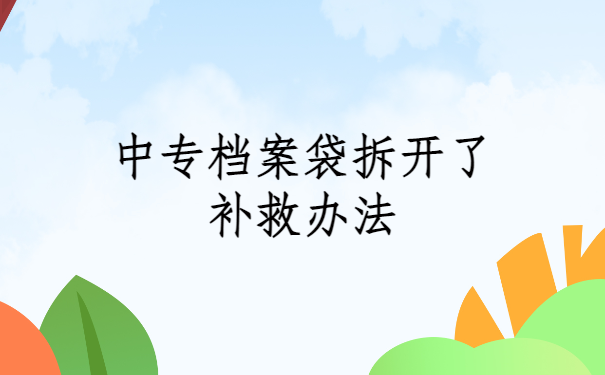 中专档案袋拆开了补救办法！