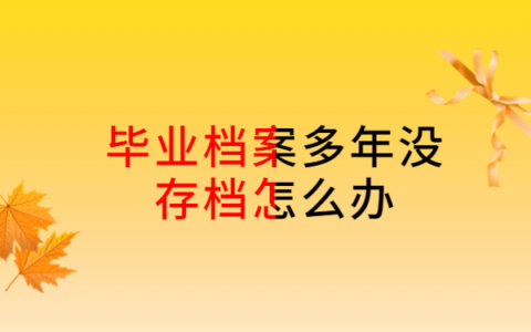 毕业档案多年没存档怎么办，方法一定要牢记！