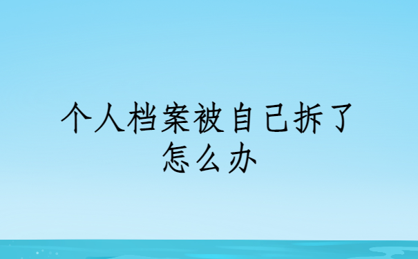 个人档案被自己拆了怎么办？