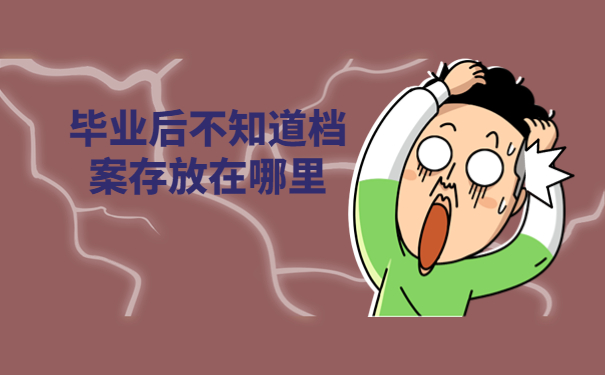 毕业后不知道档案存放在哪里，这些问题很关键！