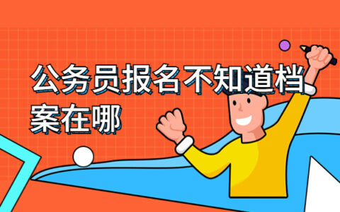公务员报名不知道档案在哪如何查询？试试这些查询方法吧！