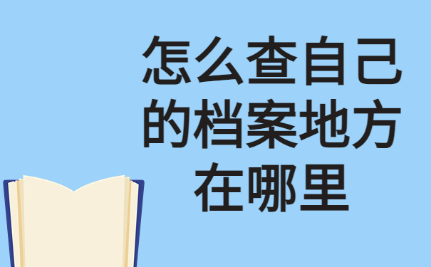 怎么查自己的档案地方在哪里？看完这篇文章你就能学会！
