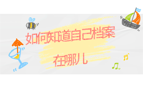 如何知道自己档案在哪儿，这些查询方法赶紧试试！