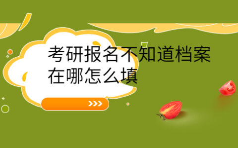 考研报名不知道档案在哪怎么填,一篇文章带你解决档案问题！