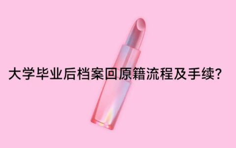 大学毕业后档案回原籍流程及手续？大学毕业后档案可能去哪了？
