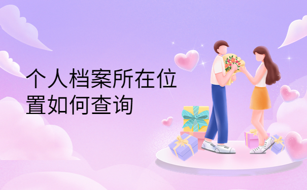 如何查自己的档案存在哪里？个人档案所在位置查询方法介绍！