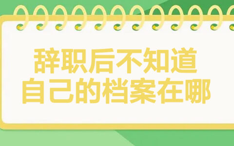 辞职后不知道自己的档案在哪怎么办？看文章找解决办法！