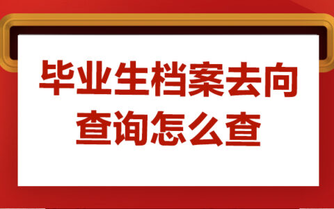 毕业生档案去向查询怎么查？学会这些方法轻松解决问题！