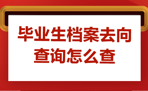 毕业生档案去向查询怎么查？学会这些方法轻松解决问题！