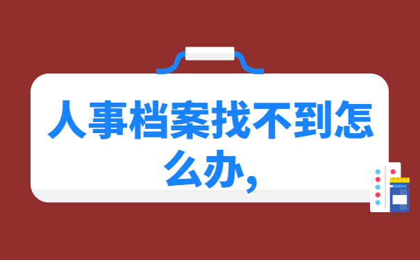 人事档案找不到怎么办,一篇文章带大家解决档案问题！