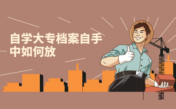 自学大专档案自手中如何放？常见档案存放方式免费分享！