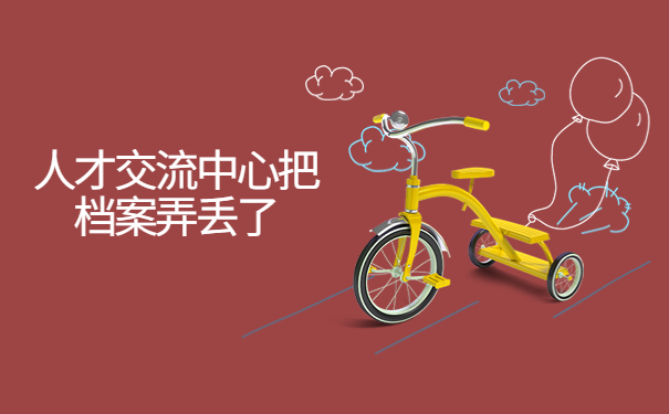 人才交流中心把档案弄丢了，这样处理很简单！