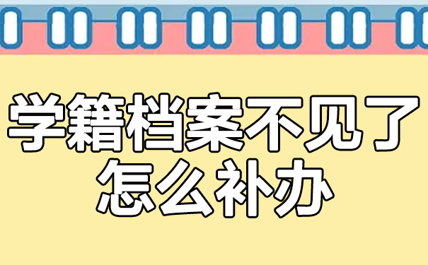 学籍档案不见了怎么补办？补办流程这里看！
