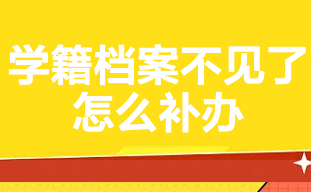 学籍档案不见了怎么补办？补办流程这里看！