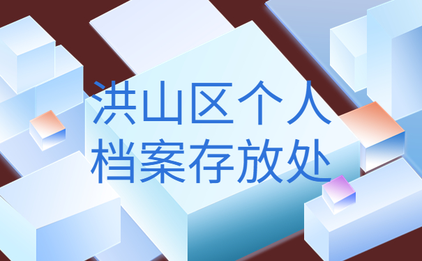 洪山区个人档案存放处，高效的解决档案存放问题的方法来啦！