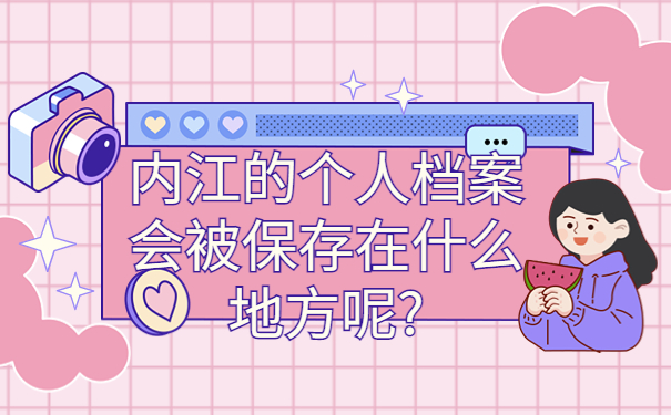 内江个人档案存放在哪里，三分钟学会档案存放方法，非常有效！