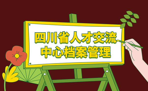 四川省人才交流中心档案管理方法介绍！你千万不能错过！