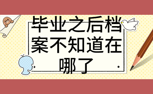 毕业之后档案不知道在哪了该怎么办？别慌！赶紧来学查询流程！