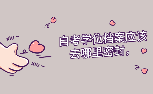 自考学位档案应该去哪里密封，这样处理很简单！