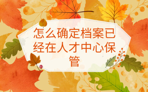 怎么确定档案已经在人才中心保管？看完你就知道啦！