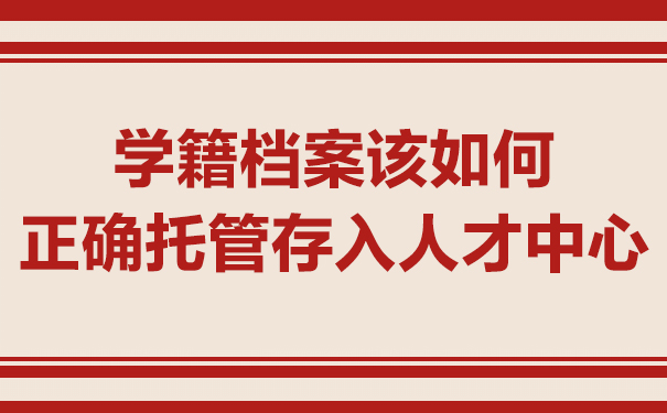 学籍档案怎么存入人才中心？文章教你方法！