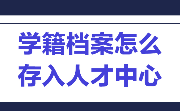 学籍档案怎么存入人才中心？文章教你方法！