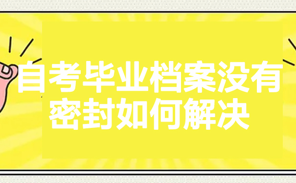 自考毕业档案没有密封怎么办？看文章了解相关知识！