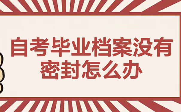 自考毕业档案没有密封怎么办？看文章了解相关知识！