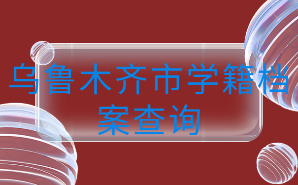 乌鲁木齐市学籍档案查询方法分享！千万不要错过啦！