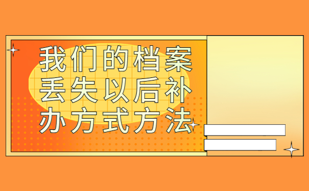 档案丢失了怎么办?可以补办吗，试试最佳处理档案的方式方法！