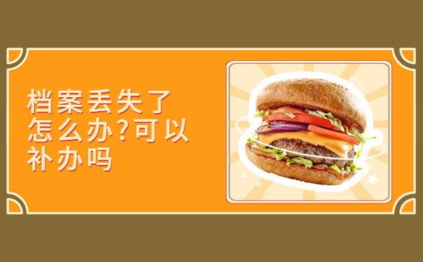 档案丢失了怎么办?可以补办吗，试试最佳处理档案的方式方法！