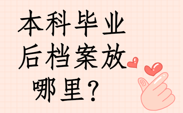 一、本科毕业后档案放哪里？