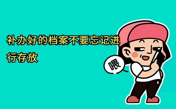 补办好的档案不要忘记进行存放