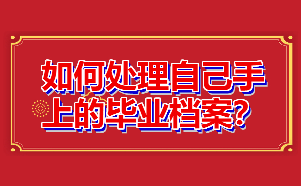 ​大学毕业档案可以在自己手里吗？快来看一下吧！