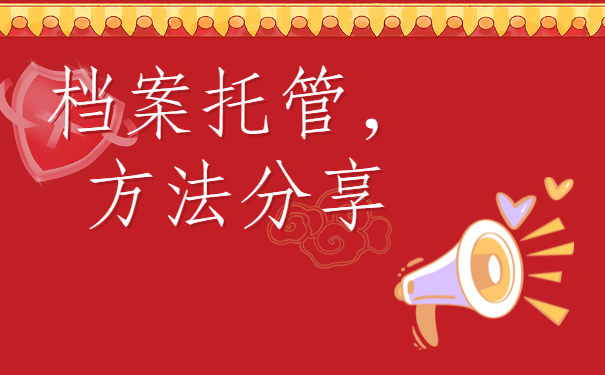 ​张家口市人才市场档案托管，方法分享!