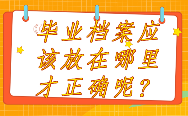 ​毕业后个人档案存放在哪里？存放地点分享!