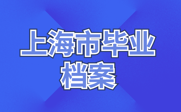 一定要看！上海市毕业生档案去向查询最新流程介绍！