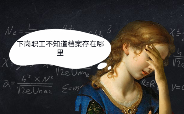 下岗职工不知道档案存在哪里，提前了解有备无患！